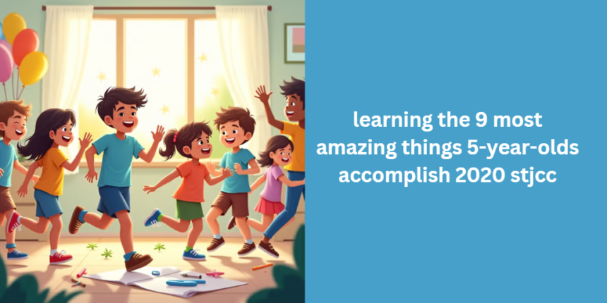 learning the 9 most amazing things 5-year-olds accomplish 2020 stjcc