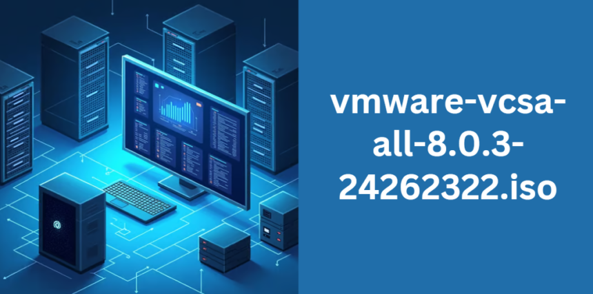 vmware-vcsa-all-8.0.3-24262322.iso